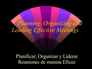 Planning, Organizing and Leading Effective Meetings Planificar, Organizar y Liderar Reuniones de manera Eficaz 