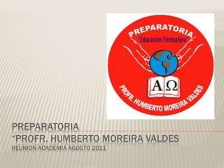 PREPARATORIA
“PROFR. HUMBERTO MOREIRA VALDES
REUNION ACADEMIA AGOSTO 2011
 