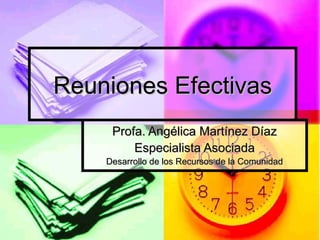 Reuniones Efectivas
Profa. Angélica Martínez Díaz
Especialista Asociada
Desarrollo de los Recursos de la Comunidad

 