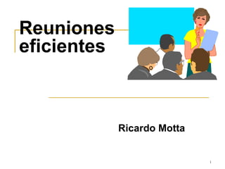 Reuniones
eficientes



             Ricardo Motta


                             1
 