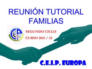 REUNIÓN TUTORIAL
FAMILIAS
C.E.I.P. EUROPA
CURSO 2021 / 22
SEGUNDO CICLO
 