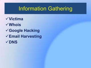 Information Gathering
Victima
Whois
Google Hacking
Email Harvesting
DNS
 