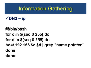 Information Gathering
DNS – ip
#!/bin/bash
for c in $(seq 0 255);do
for d in $(seq 0 255);do
host 192.168.$c.$d | grep "name pointer"
done
done
 