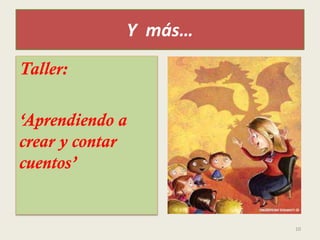 Y más…
Taller:
‘Aprendiendo a
crear y contar
cuentos’
10
 