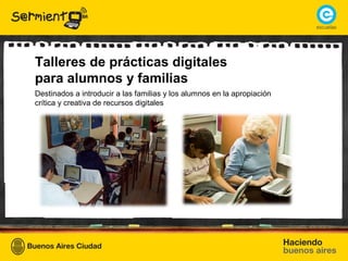 Talleres de prácticas digitales
para alumnos y familias
Destinados a introducir a las familias y los alumnos en la apropiación
crítica y creativa de recursos digitales
 