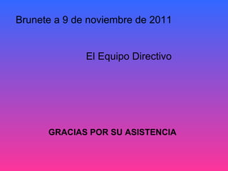 Brunete a 9 de noviembre de 2011


              El Equipo Directivo




      GRACIAS POR SU ASISTENCIA
 
