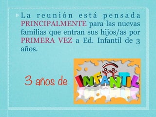 La reunión está pensada
PRINCIPALMENTE para las nuevas
familias que entran sus hijos/as por
PRIMERA VEZ a Ed. Infantil de 3
años.
3 años de