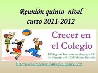 Reunión quinto nivel
    curso 2011-2012




http://www.crecerenelcolegio.blogspot.com
 