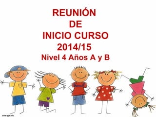 REUNIÓN 
DE 
INICIO CURSO 
2014/15 
Nivel 4 Años A y B 
 