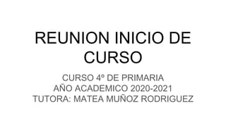 REUNION INICIO DE
CURSO
CURSO 4º DE PRIMARIA
AÑO ACADEMICO 2020-2021
TUTORA: MATEA MUÑOZ RODRIGUEZ
 