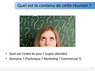 Quel	
  est	
  le	
  contenu	
  de	
  ceTe	
  réunion	
  ?	
  




•  Quel	
  est	
  l’ordre	
  du	
  jour	
  ?	
  (sujets	
  abordés)	
  
•  Domaine	
  ?	
  (Technique	
  ?	
  MarkeEng	
  ?	
  Commercial	
  ?)	
  

                                                                              12	
  
 