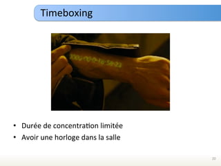 Timeboxing	
  




•  Durée	
  de	
  concentraEon	
  limitée	
  
•  Avoir	
  une	
  horloge	
  dans	
  la	
  salle	
  

                                                        20	
  
 