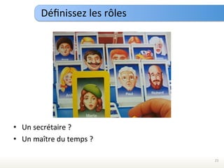 Déﬁnissez	
  les	
  rôles	
  




•  Un	
  secrétaire	
  ?	
  
•  Un	
  maître	
  du	
  temps	
  ?	
  

                                             21	
  
 