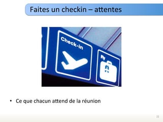 Faites	
  un	
  checkin	
  –	
  aTentes	
  




•  Ce	
  que	
  chacun	
  aTend	
  de	
  la	
  réunion	
  

                                                             22	
  
 