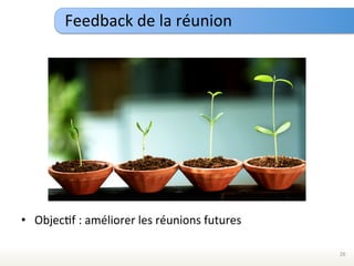 Feedback	
  de	
  la	
  réunion	
  




•  ObjecEf	
  :	
  améliorer	
  les	
  réunions	
  futures	
  

                                                                 26	
  
 