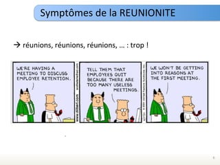 Symptômes	
  de	
  la	
  REUNIONITE	
  

à	
  réunions,	
  réunions,	
  réunions,	
  …	
  :	
  trop	
  !	
  




                                                                       6	
  
 