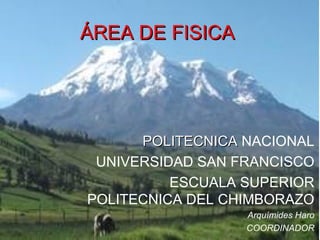 ÁREA DE FISICA POLITECNICA  NACIONAL UNIVERSIDAD SAN FRANCISCO ESCUALA SUPERIOR POLITECNICA DEL CHIMBORAZO Arquímides Haro COORDINADOR 