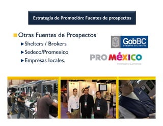 Estrategia de Promoción: Fuentes de prospectos


Otras Fuentes de Prospectos
  Shelters / Brokers
  Sedeco/Promexico
  Empresas locales.
 