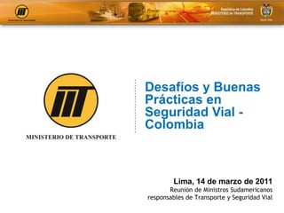 Lima, 14 de marzo de 2011
Reunión de Ministros Sudamericanos
responsables de Transporte y Seguridad Vial
Desafíos y Buenas
Prácticas en
Seguridad Vial -
Colombia
 