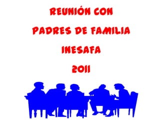 REUNIÓN CON
PADRES DE FAMILIA
     INESAFA
      2011
 