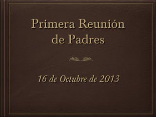 Primera Reunión
de Padres
16 de Octubre de 2013

 