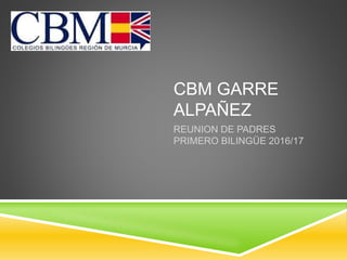 CBM GARRE
ALPAÑEZ
REUNION DE PADRES
PRIMERO BILINGÜE 2016/17
 