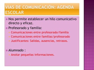  Nos

permite establecer un hilo comunicativo
directo y eficaz.
 Profesorado y familia:





Comunicaciones entre profesorado/familia
Comunicaciones entre familias/profesorado
Justificantes: Salidas, ausencias, retrasos.

 Alumnado


:

Anotar pequeñas informaciones.

 