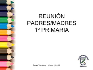 REUNIÓN
PADRES/MADRES
  1º PRIMARIA




 Tercer Trimestre   Curso 2011/12
 