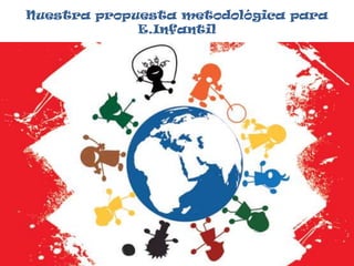 Nuestra propuesta metodológica para E.Infantil
 