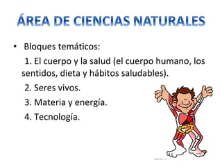 • Bloques temáticos:
1. El cuerpo y la salud (el cuerpo humano, los
sentidos, dieta y hábitos saludables).
2. Seres vivos.
3. Materia y energía.
4. Tecnología.
 