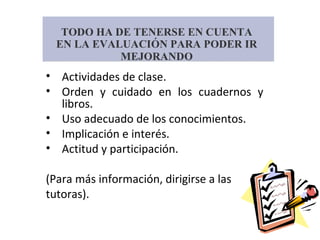 • Actividades de clase.
• Orden y cuidado en los cuadernos y
libros.
• Uso adecuado de los conocimientos.
• Implicación e interés.
• Actitud y participación.
(Para más información, dirigirse a las
tutoras).
 