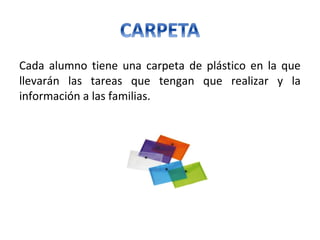 Cada alumno tiene una carpeta de plástico en la que
llevarán las tareas que tengan que realizar y la
información a las familias.
 