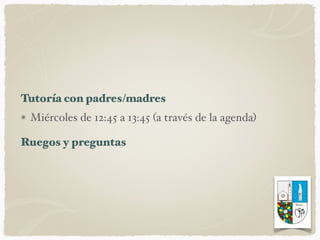 Tutoría con padres/madres
Miércoles de 12:45 a 13:45 (a través de la agenda)
Ruegos y preguntas
 