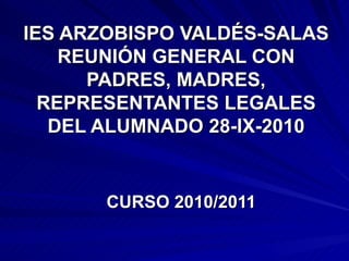IES ARZOBISPO VALDÉS-SALAS REUNIÓN GENERAL CON PADRES, MADRES, REPRESENTANTES LEGALES DEL ALUMNADO 28-IX-2010 CURSO 2010/2011 