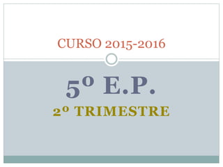 5º E.P.
2º TRIMESTRE
CURSO 2015-2016
 