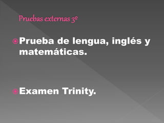 Prueba de lengua, inglés y
matemáticas.
Examen Trinity.
 