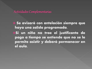  Se avisará con antelación siempre que
haya una salida programada.
Si un niño no trae el justificante de
pago a tiempo se entiende que no se le
permite asistir y deberá permanecer en
el aula.
 
