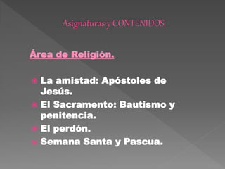 Área de Religión.
 La amistad: Apóstoles de
Jesús.
 El Sacramento: Bautismo y
penitencia.
 El perdón.
 Semana Santa y Pascua.
 