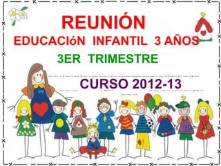 REUNIÓN
EDUCACIóN INFANTIL 3 AÑOS
     3ER TRIMESTRE

        CURSO 2012-13
 