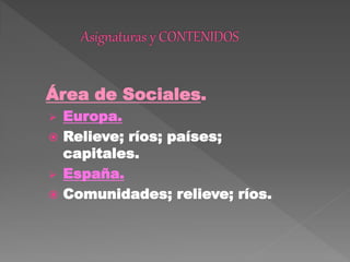 Área de Sociales.
 Europa.
 Relieve; ríos; países;
capitales.
 España.
 Comunidades; relieve; ríos.
 