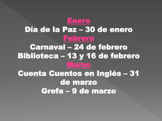 Enero
Día de la Paz – 30 de enero
Febrero
Carnaval – 24 de febrero
Biblioteca – 13 y 16 de febrero
Marzo
Cuenta Cuentos en Inglés – 31
de marzo
Grefa – 9 de marzo
 