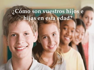 ¿Cómo son vuestros hijos e
   hijas en esta edad?
 