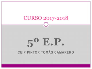 5º E.P.
CEIP PINTOR TOMÁS CAMARERO
CURSO 2017-2018
 