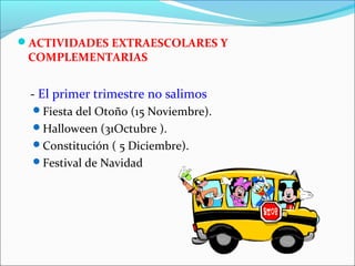 ACTIVIDADES EXTRAESCOLARES Y

COMPLEMENTARIAS

- El primer trimestre no salimos
Fiesta del Otoño (15 Noviembre).
Halloween (31Octubre ).
Constitución ( 5 Diciembre).
Festival de Navidad

 
