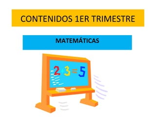 CONTENIDOS 1ER TRIMESTRE
MATEMÁTICAS
 