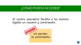 ¿CÓMO PUEDO ACCEDER?
El centro educativo facilita a los tutores
legales un usuario y contraseña.
No perder
la contraseña
 