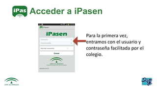 Acceder a iPasen
Para la primera vez,
entramos con el usuario y
contraseña facilitada por el
colegio.
 
