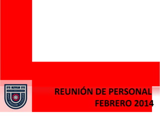 REUNIÓN DE PERSONAL
FEBRERO 2014

 
