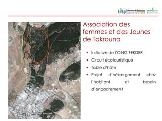 Association des
femmes et des Jeunes
de Takrouna

  Initiative de l’ONG FEKDER
  Circuit écotouristique
  Table d’hôte
  Projet   d’hébergement        chez
   l’habitant       et          besoin
   d’encadrement
 