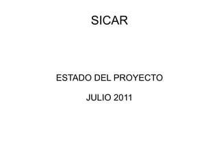 SICAR ESTADO DEL PROYECTO JULIO 2011 